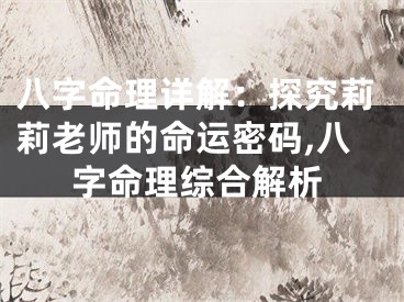 八字命理详解：探究莉莉老师的命运密码,八字命理综合解析