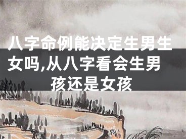 八字命例能决定生男生女吗,从八字看会生男孩还是女孩