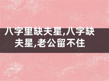 八字里缺夫星,八字缺夫星,老公留不住