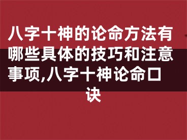 八字十神的论命方法有哪些具体的技巧和注意事项,八字十神论命口诀