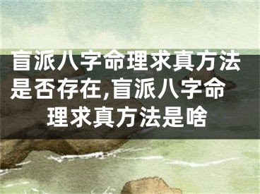 盲派八字命理求真方法是否存在,盲派八字命理求真方法是啥