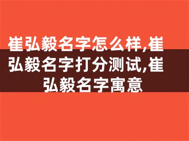 崔弘毅名字怎么样,崔弘毅名字打分测试,崔弘毅名字寓意