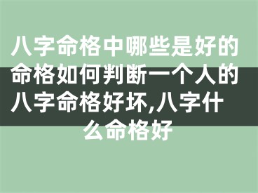 八字命格中哪些是好的命格如何判断一个人的八字命格好坏,八字什么命格好
