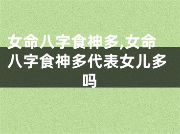 女命八字食神多,女命八字食神多代表女儿多吗