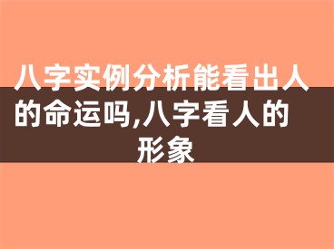 八字实例分析能看出人的命运吗,八字看人的形象