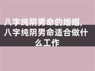 八字纯阴男命的婚姻,八字纯阴男命适合做什么工作