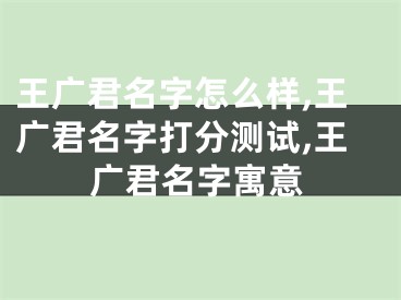 王广君名字怎么样,王广君名字打分测试,王广君名字寓意