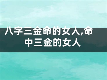 八字三金命的女人,命中三金的女人