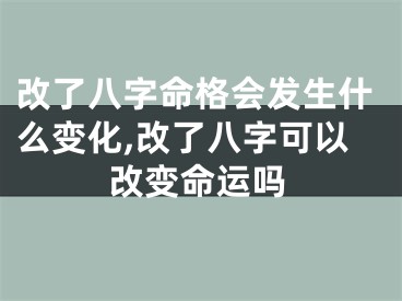 改了八字命格会发生什么变化,改了八字可以改变命运吗