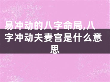易冲动的八字命局,八字冲动夫妻宫是什么意思