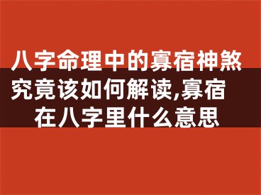 八字命理中的寡宿神煞究竟该如何解读,寡宿在八字里什么意思