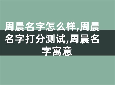 周晨名字怎么样,周晨名字打分测试,周晨名字寓意