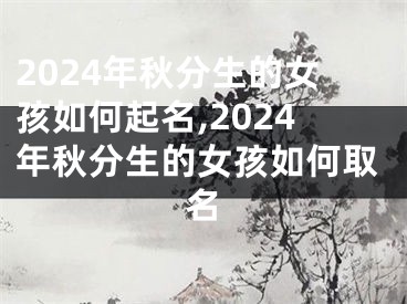 2024年秋分生的女孩如何起名,2024年秋分生的女孩如何取名