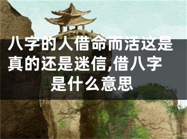 八字的人借命而活这是真的还是迷信,借八字是什么意思