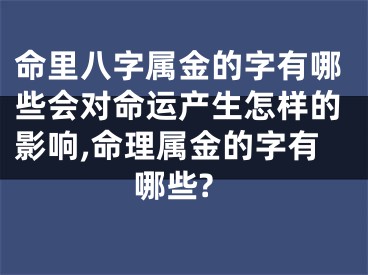 命里八字属金的字有哪些会对命运产生怎样的影响,命理属金的字有哪些?