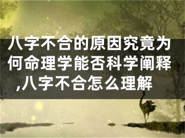 八字不合的原因究竟为何命理学能否科学阐释,八字不合怎么理解