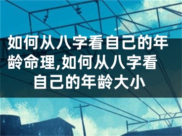 如何从八字看自己的年龄命理,如何从八字看自己的年龄大小