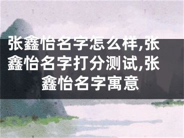 张鑫怡名字怎么样,张鑫怡名字打分测试,张鑫怡名字寓意