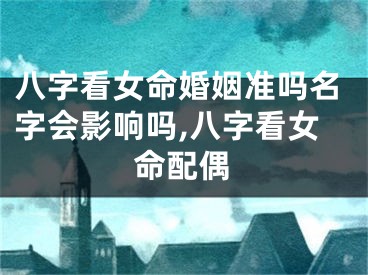 八字看女命婚姻准吗名字会影响吗,八字看女命配偶