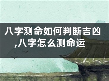 八字测命如何判断吉凶,八字怎么测命运