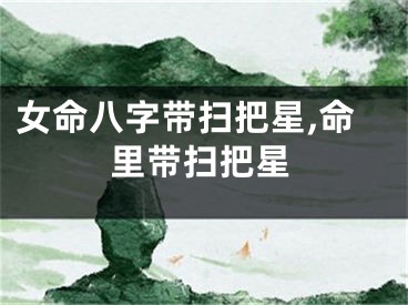 女命八字带扫把星,命里带扫把星