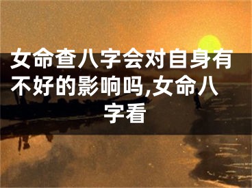女命查八字会对自身有不好的影响吗,女命八字看