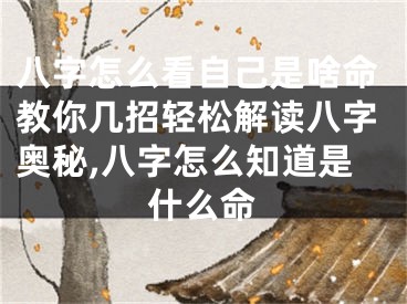八字怎么看自己是啥命教你几招轻松解读八字奥秘,八字怎么知道是什么命