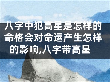 八字中犯高星是怎样的命格会对命运产生怎样的影响,八字带高星
