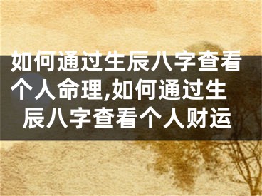如何通过生辰八字查看个人命理,如何通过生辰八字查看个人财运