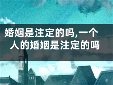 婚姻是注定的吗,一个人的婚姻是注定的吗