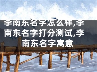 李南东名字怎么样,李南东名字打分测试,李南东名字寓意
