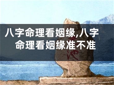 八字命理看姻缘,八字命理看姻缘准不准
