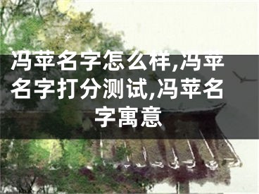 冯苹名字怎么样,冯苹名字打分测试,冯苹名字寓意