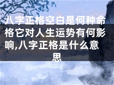 八字正格空白是何种命格它对人生运势有何影响,八字正格是什么意思