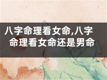 八字命理看女命,八字命理看女命还是男命