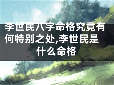 李世民八字命格究竟有何特别之处,李世民是什么命格