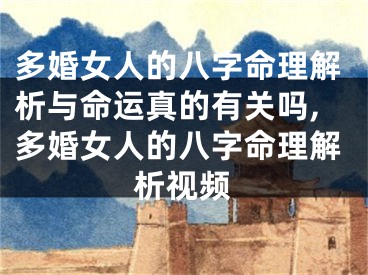 多婚女人的八字命理解析与命运真的有关吗,多婚女人的八字命理解析视频