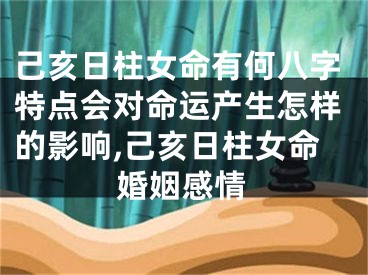 己亥日柱女命有何八字特点会对命运产生怎样的影响,己亥日柱女命婚姻感情