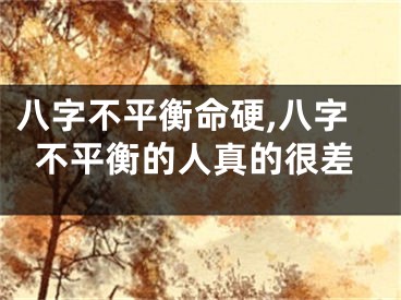 八字不平衡命硬,八字不平衡的人真的很差