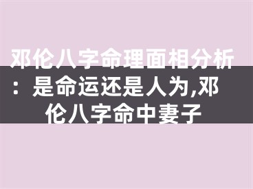 邓伦八字命理面相分析：是命运还是人为,邓伦八字命中妻子