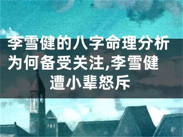 李雪健的八字命理分析为何备受关注,李雪健遭小辈怒斥