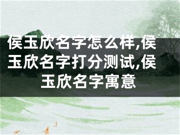 侯玉欣名字怎么样,侯玉欣名字打分测试,侯玉欣名字寓意