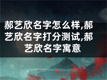 郝艺欣名字怎么样,郝艺欣名字打分测试,郝艺欣名字寓意