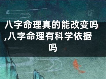 八字命理真的能改变吗,八字命理有科学依据吗