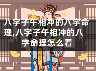 八字子午相冲的八字命理,八字子午相冲的八字命理怎么看