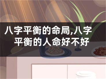 八字平衡的命局,八字平衡的人命好不好