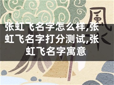 张虹飞名字怎么样,张虹飞名字打分测试,张虹飞名字寓意