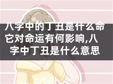 八字中的丁丑是什么命它对命运有何影响,八字中丁丑是什么意思