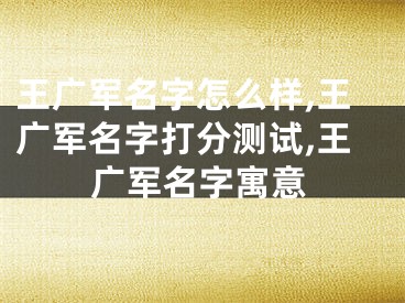 王广军名字怎么样,王广军名字打分测试,王广军名字寓意