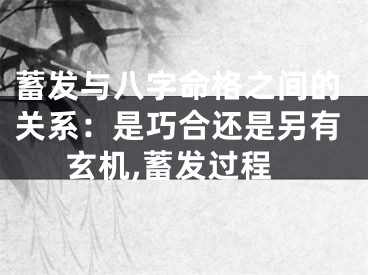 蓄发与八字命格之间的关系：是巧合还是另有玄机,蓄发过程